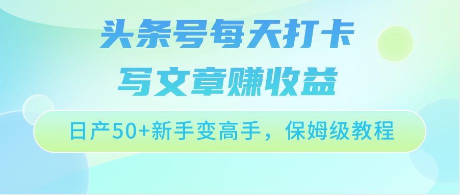 头条号每天打卡写文章赚收益，日产50+新手变高手，保姆级教程-枫客网创