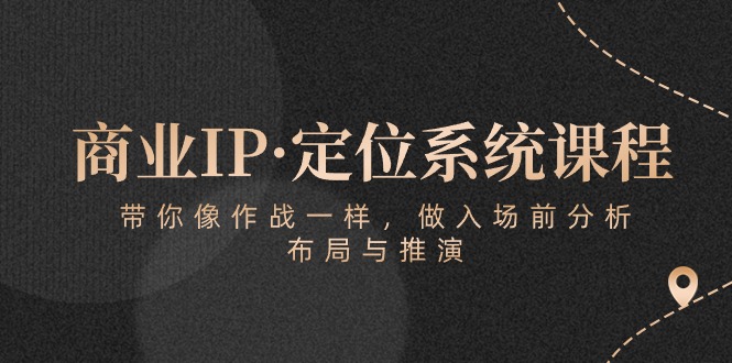 商业IP·定位系统课程：带你像作战一样，做入场前分析，布局与推演-枫客网创