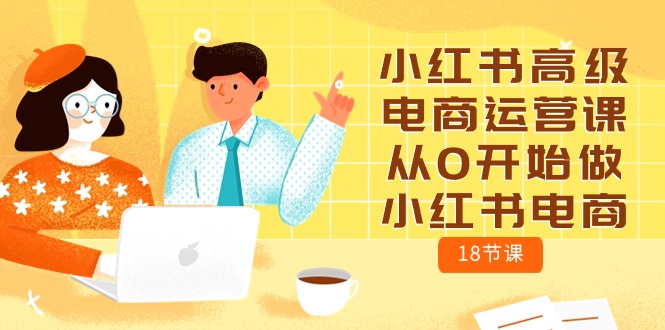 小红书高级电商运营课，从0开始做小红书电商（18节课）-枫客网创