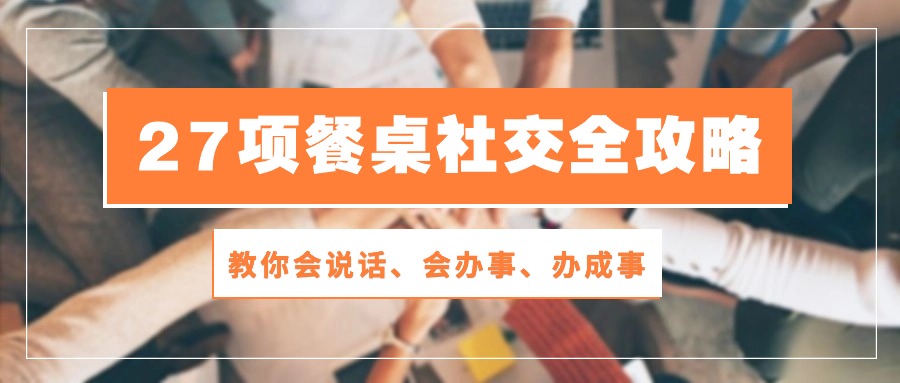 27项餐桌社交全攻略：教你会说话、会办事、办成事（28节高清无水印）-枫客网创