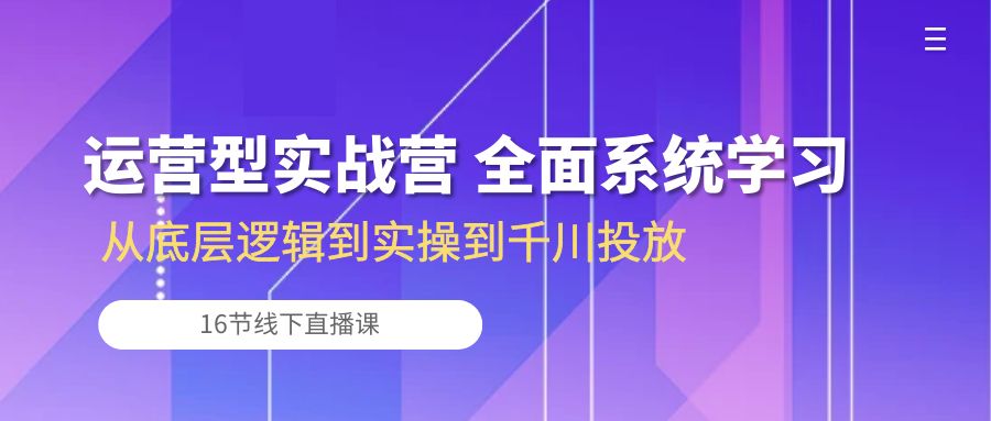 运营型实战营 全面系统学习-从底层逻辑到实操到千川投放（16节线下直播课)-枫客网创