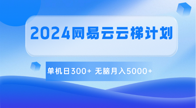 2024网易云云梯计划 单机日300+ 无脑月入5000+-枫客网创