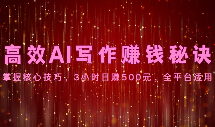 高效AI写作赚钱秘诀：掌握核心技巧，3小时日赚500元，全平台适用-枫客网创