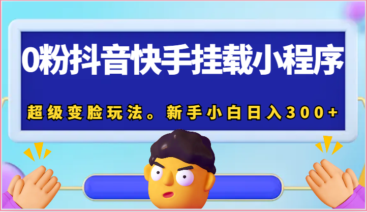 0粉抖音快手挂载小程序，超级变脸玩法。新手小白日入300+-枫客网创