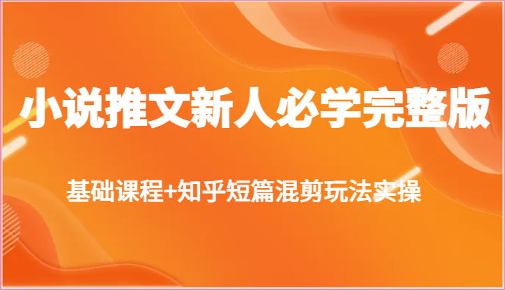 小说推文新人必学完整版，基础课程+知乎短篇混剪玩法实操-枫客网创