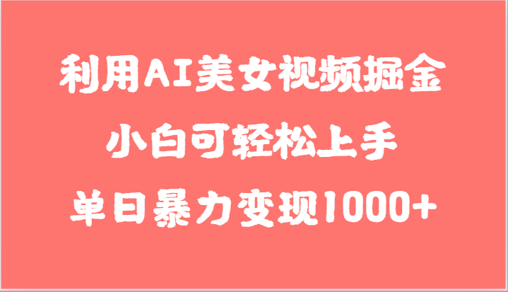 利用AI美女视频掘金，小白可轻松上手，单日暴力变现1000+，想象不到的简单-枫客网创