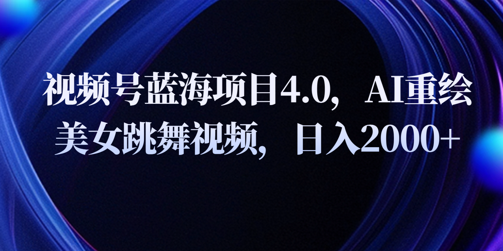 视频号蓝海项目4.0和拓展玩法，AI重绘美女跳舞视频，日入2000+-枫客网创