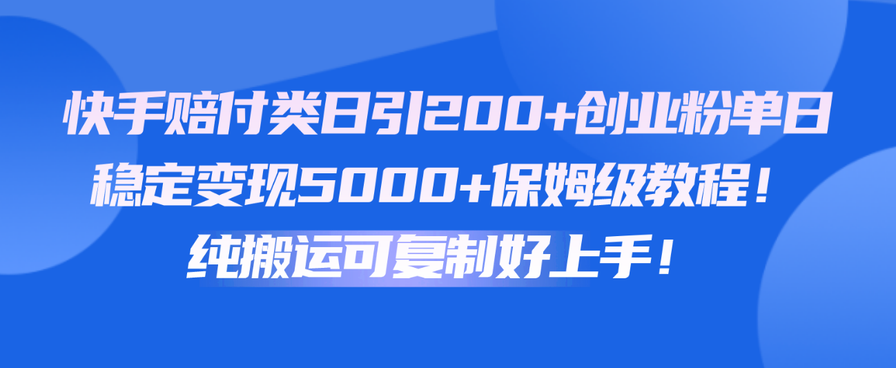 快手赔付类日引200+创业粉，单日稳定变现5000+保姆级教程！纯搬运可复制好上手！-枫客网创