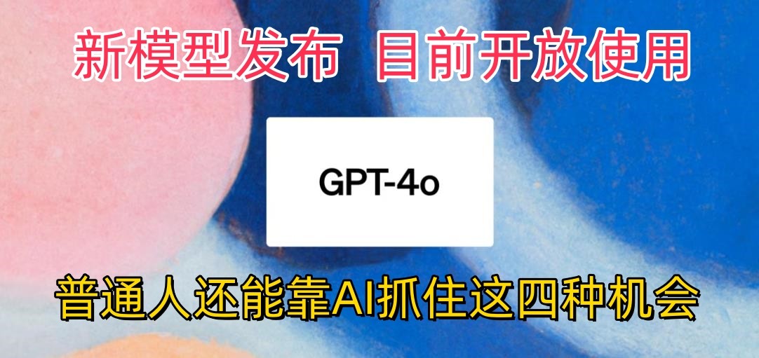 最强模型ChatGPT-4omni震撼发布，目前开放使用，普通人可以利用AI抓住的四…-枫客网创