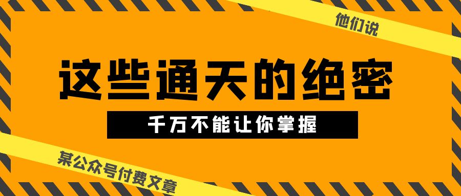 某公众号付费文章《他们说 “ 这些通天的绝密，千万不能让你掌握! ”》-枫客网创