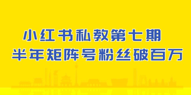 小红书私教第七期，小红书90天涨粉18w，1周涨粉破万 半年矩阵号粉丝破百万-枫客网创