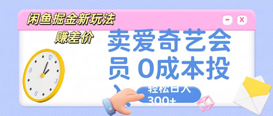 咸鱼掘金新玩法 赚差价 卖爱奇艺会员 0成本投入 轻松日收入300+-枫客网创