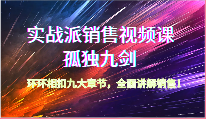 实战派销售视频课-孤独九剑，环环相扣九大章节，全面讲解销售（62节）-枫客网创