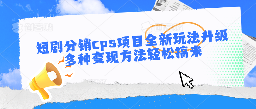 短剧分销cps项目全新玩法升级，多种变现方法轻松搞米-枫客网创