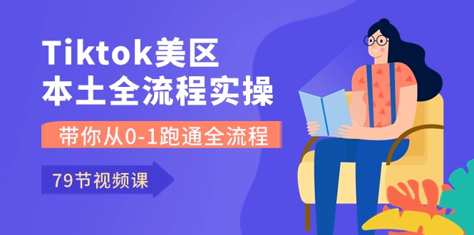 Tiktok-美区本土全流程实操课，带你从0-1跑通全流程（79节课）-枫客网创