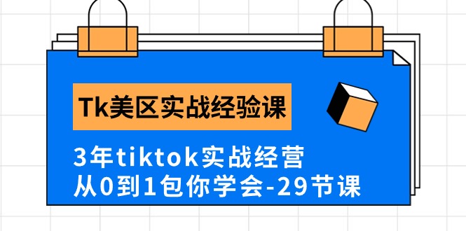 Tk美区实战经验课程分享，3年tiktok实战经营，从0到1包你学会（29节课）-枫客网创