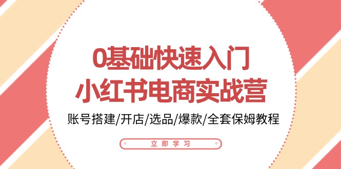 0基础快速入门小红书电商实战营：账号搭建/开店/选品/爆款/全套保姆教程-枫客网创