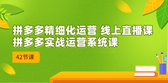 拼多多精细化运营 线上直播课：拼多多实战运营系统课（更新47节）-枫客网创