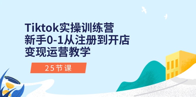 Tiktok实操训练营：新手0-1从注册到开店变现运营教学（25节课）-枫客网创