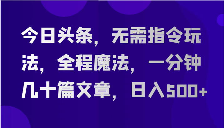 今日头条，无需指令玩法，全程魔法，一分钟几十篇文章，日入500+-枫客网创