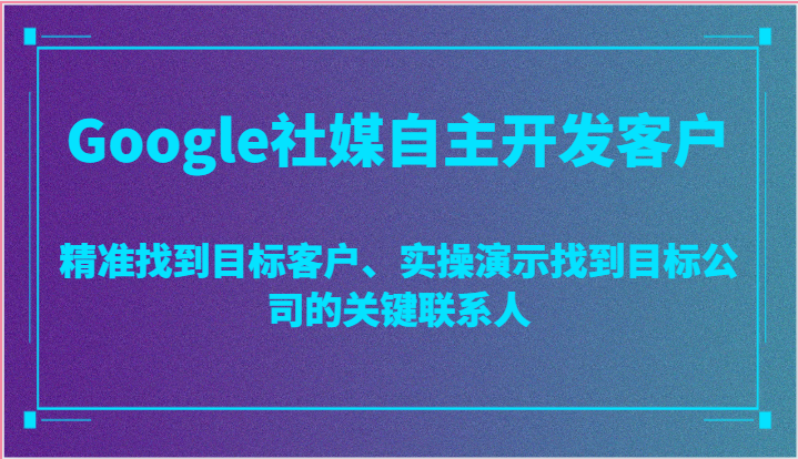 Google社媒自主开发客户，精准找到目标客户、实操演示找到目标公司的关键联系人-枫客网创