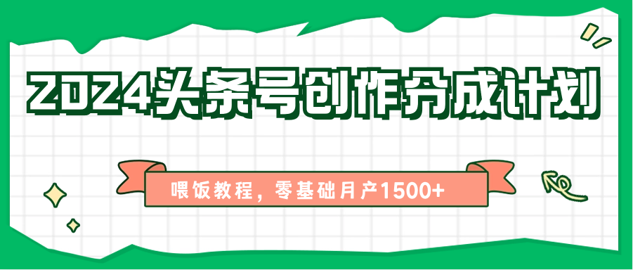 2024头条号创作分成计划、喂饭教程，零基础月产1500+-枫客网创