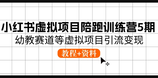 小红书虚拟项目陪跑训练营5期，幼教赛道等虚拟项目引流变现 (教程+资料)-枫客网创