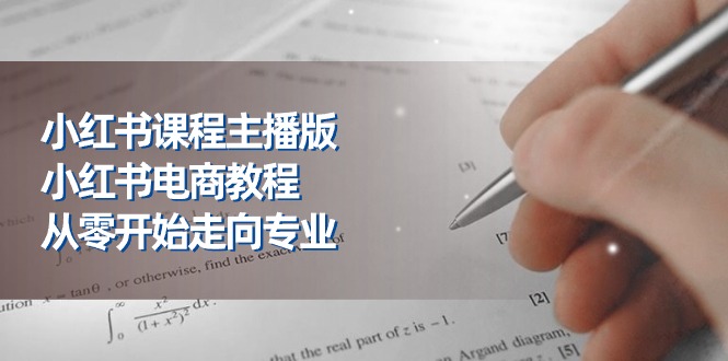 小红书课程主播版，小红书电商教程，从零开始走向专业（23节）-枫客网创