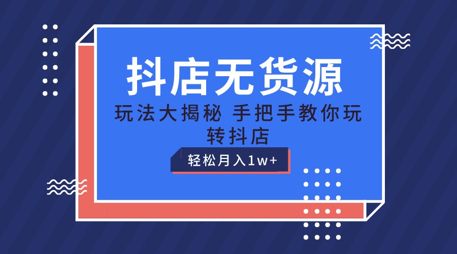 抖店无货源保姆级教程，手把手教你玩转抖店，轻松月入1W+-枫客网创