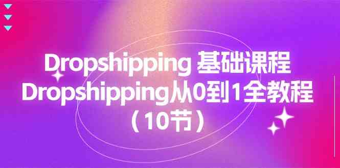 Dropshipping基础课程，Dropshipping从0到1全教程（10节）-枫客网创