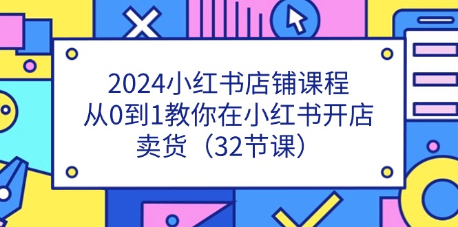 2024小红书店铺课程，从0到1教你在小红书开店卖货（32节课）-枫客网创