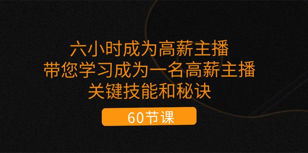 六小时成为高薪主播：带您学习成为一名高薪主播的关键技能和秘诀（62节）-枫客网创