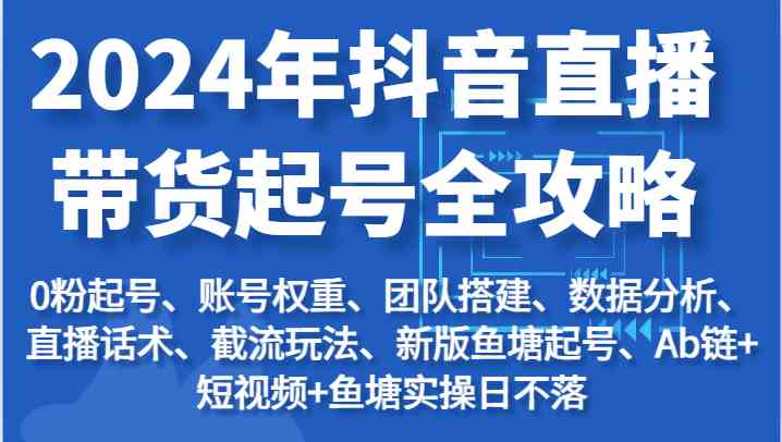 2024年抖音直播带货起号全攻略：起号/权重/团队/数据/话术/截流等-枫客网创