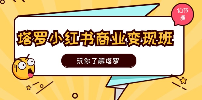 塔罗小红书商业变现实操班，玩你了解塔罗，玩转小红书塔罗变现（10节课）-枫客网创