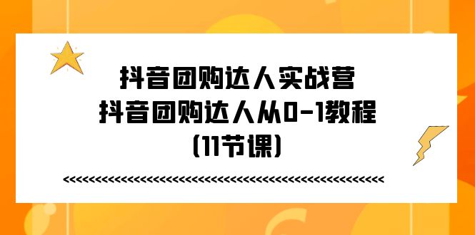 抖音团购达人实战营，抖音团购达人从0-1教程（11节课）-枫客网创