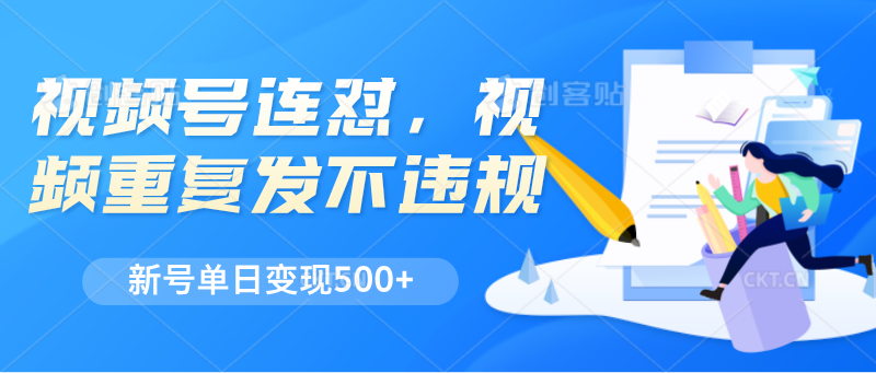 视频号连怼，视频重复发不违规，新号单日变现500+-枫客网创