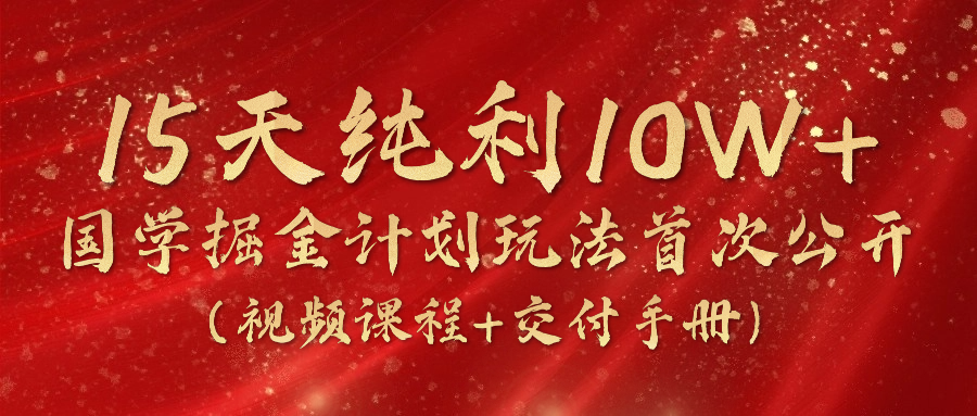 《国学掘金计划2024》实战教学视频，15天纯利10W+（视频课程+交付手册）-枫客网创