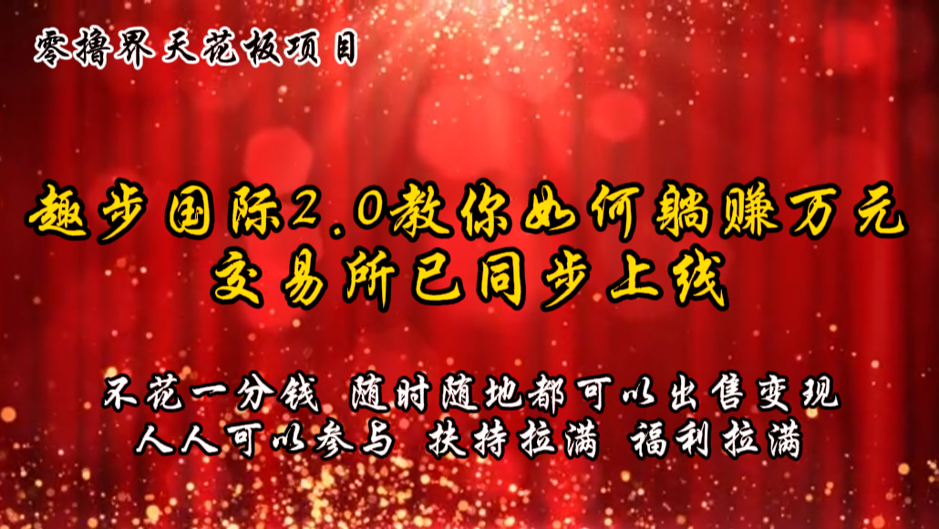 零撸天花板，不花一分钱，趣步2.0教你如何躺赚万元，交易所现已同步上线-枫客网创