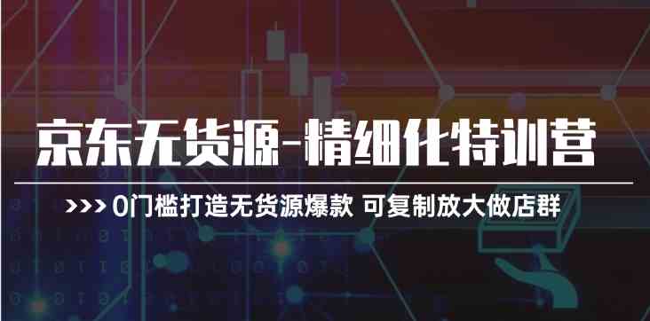 京东无货源精细化特训营，0门槛打造无货源爆款，可复制放大做店群-枫客网创