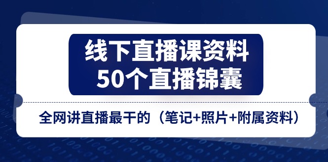 线下直播课资料、50个直播锦囊，全网讲直播最干的（笔记+照片+附属资料）-枫客网创