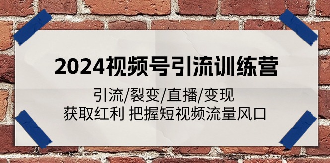 2024视频号引流训练营：引流/裂变/直播/变现 获取红利 把握短视频流量风口-枫客网创