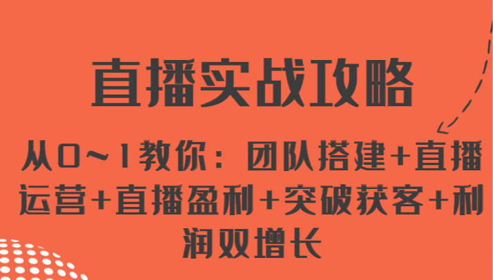 直播实战攻略 从0~1教你：团队搭建+直播运营+直播盈利+突破获客+利润双增长-枫客网创