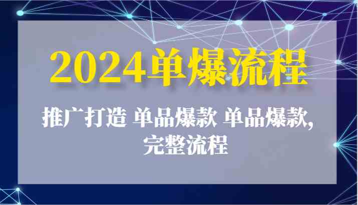 2024单爆流程：推广打造 单品爆款 单品爆款，完整流程-枫客网创