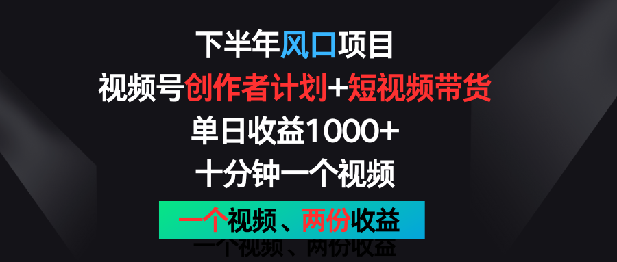 下半年风口项目，视频号创作者计划+视频带货，单日收益1000+，一个视频两份收益-枫客网创