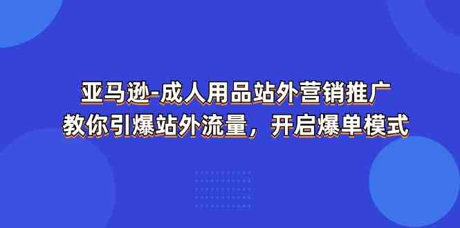 亚马逊成人用品站外营销推广，教你引爆站外流量，开启爆单模式-枫客网创