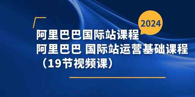 阿里巴巴国际站课程，阿里巴巴国际站运营基础课程（19节视频课）-枫客网创