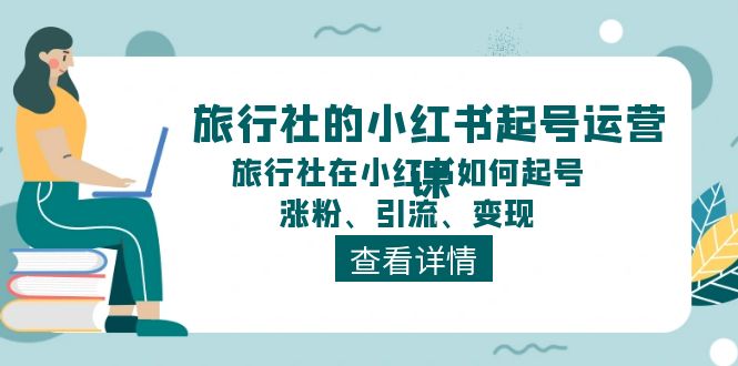 旅行社的小红书起号运营课，旅行社在小红书如何起号、涨粉、引流、变现-枫客网创