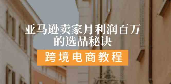 亚马逊卖家月利润百万的选品秘诀: 抓重点/高利润/大方向/大类目/选品易-枫客网创