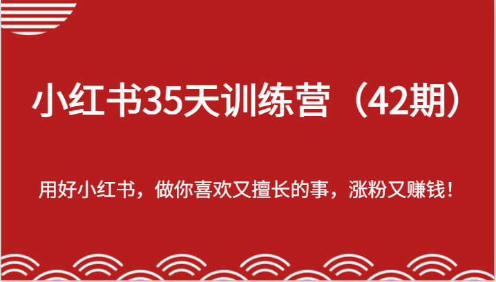 小红书35天训练营（42期）-用好小红书，做你喜欢又擅长的事，涨粉又赚钱！-枫客网创