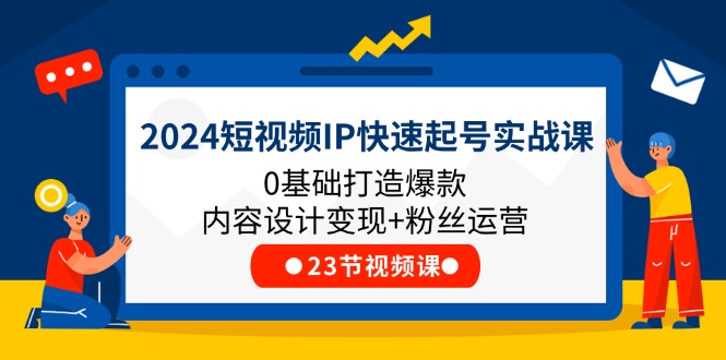 2024短视频IP快速起号实战课，0基础打造爆款内容设计变现+粉丝运营(23节)-枫客网创